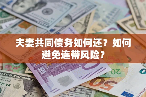 济南夫妻共同债务如何还？如何避免连带风险？