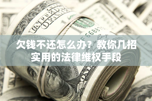 济南欠钱不还怎么办？教你几招实用的法律维权手段