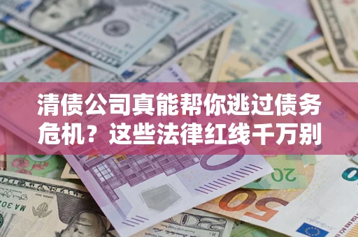 济南清债公司真能帮你逃过债务危机？这些法律红线千万别踩