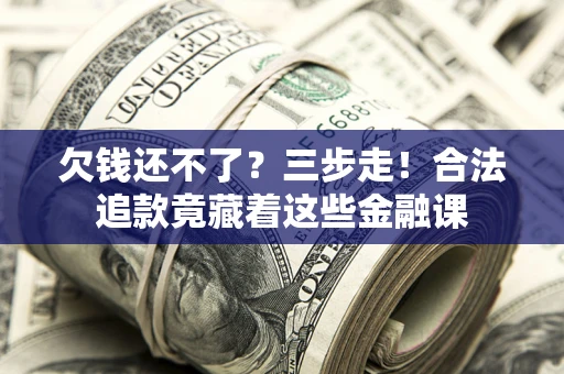 济南欠钱还不了？三步走！合法追款竟藏着这些金融课
