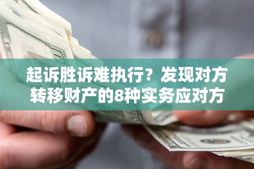济南起诉胜诉难执行？发现对方转移财产的8种实务应对方案