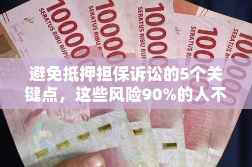 济南避免抵押担保诉讼的5个关键点，这些风险90%的人不知道！