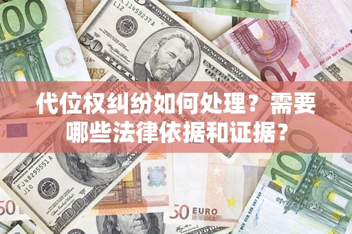济南代位权纠纷如何处理？需要哪些法律依据和证据？