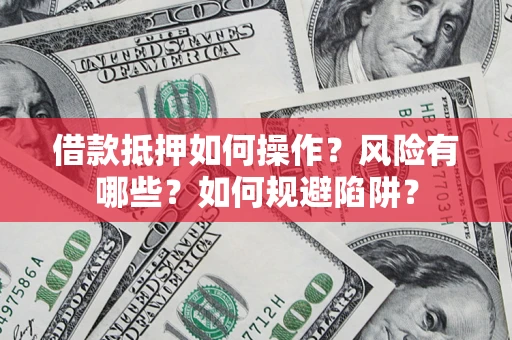 济南借款抵押如何操作?风险有哪些?如何规避陷阱? 济南借款抵押如何操作?风险有哪些?如何规避陷阱?