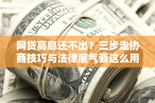济南网贷高息还不出？三步走协商技巧与法律底气要这么用