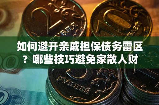 济南如何避开亲戚担保债务雷区？哪些技巧避免家散人财