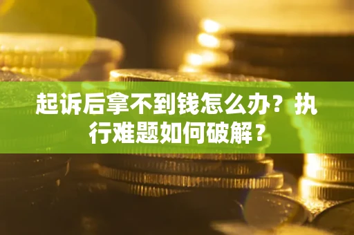 济南起诉后拿不到钱怎么办?执行难题如何破解? 济南起诉后拿不到钱怎么办?执行难题如何破解?