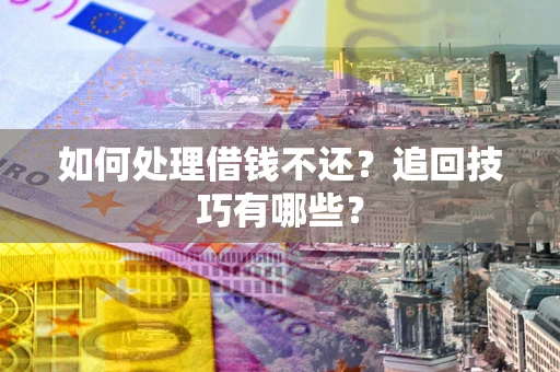 济南如何处理借钱不还？追回技巧有哪些？