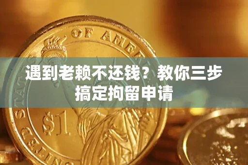 济南遇到老赖不还钱？教你三步搞定拘留申请