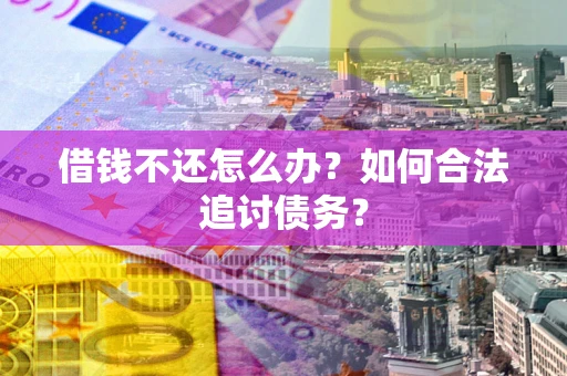 济南借钱不还怎么办？如何合法追讨债务？