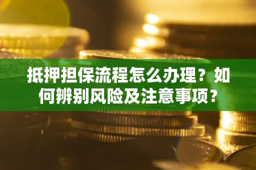 济南抵押担保流程怎么办理？如何辨别风险及注意事项？