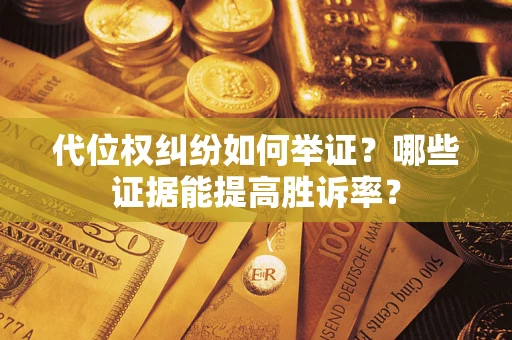 济南代位权纠纷如何举证？哪些证据能提高胜诉率？