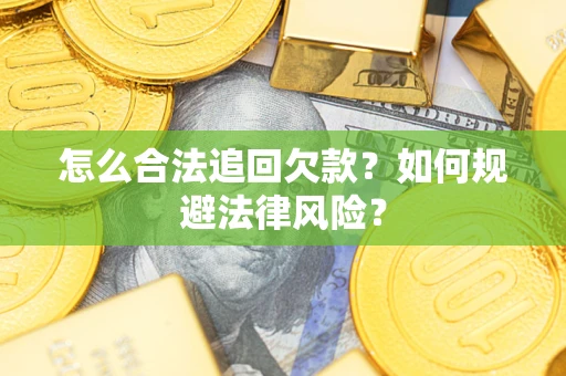 济南怎么合法追回欠款？如何规避法律风险？