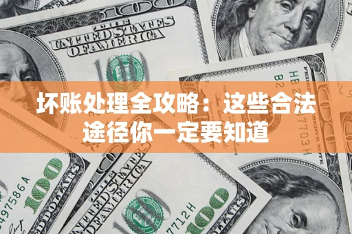 济南坏账处理全攻略：这些合法途径你一定要知道