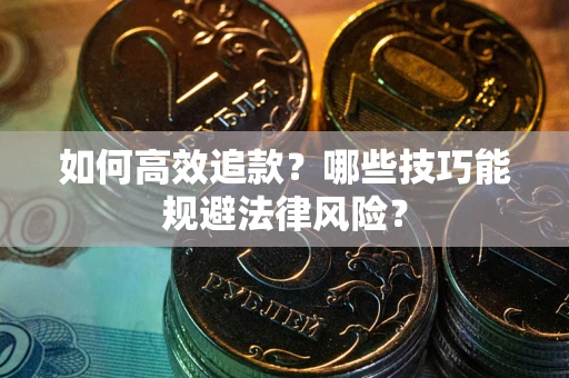 济南如何高效追款？哪些技巧能规避法律风险？