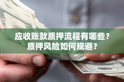 济南应收账款质押流程有哪些？质押风险如何规避？