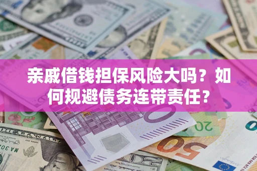 济南亲戚借钱担保风险大吗？如何规避债务连带责任？