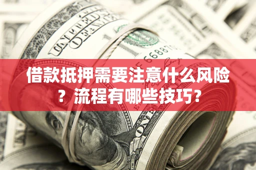 济南借款抵押需要注意什么风险？流程有哪些技巧？