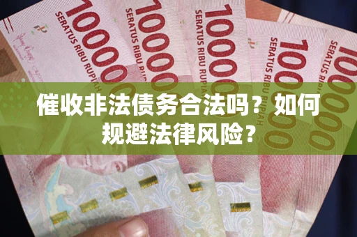 济南催收非法债务合法吗？如何规避法律风险？