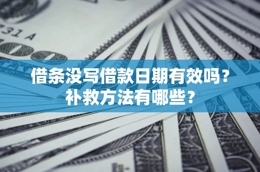 济南借条没写借款日期有效吗？补救方法有哪些？