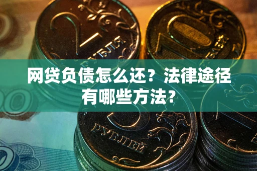 济南网贷负债怎么还？法律途径有哪些方法？