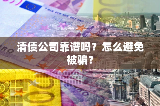 济南清债公司靠谱吗？怎么避免被骗？