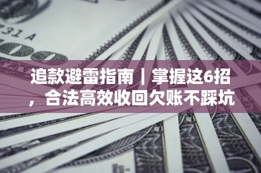 济南追款避雷指南｜掌握这6招，合法高效收回欠账不踩坑