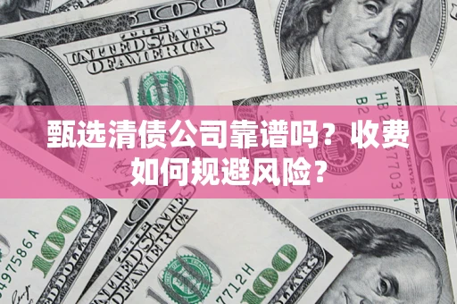济南甄选清债公司靠谱吗？收费如何规避风险？