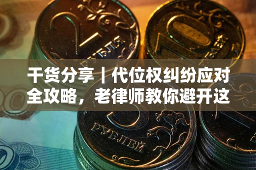济南干货分享｜代位权纠纷应对全攻略，老律师教你避开这5大雷区