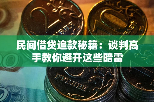 济南民间借贷追款秘籍：谈判高手教你避开这些暗雷