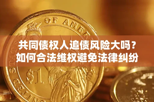 济南共同债权人追债风险大吗？如何合法维权避免法律纠纷？