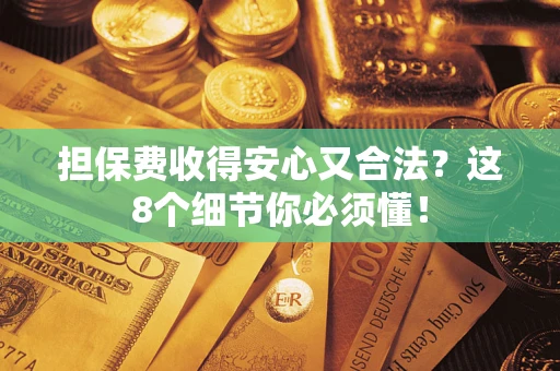 济南担保费收得安心又合法？这8个细节你必须懂！