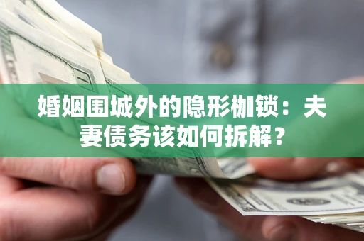 济南婚姻围城外的隐形枷锁：夫妻债务该如何拆解？