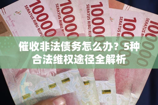 济南催收非法债务怎么办？5种合法维权途径全解析