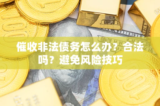 济南催收非法债务怎么办？合法吗？避免风险技巧