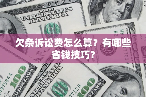 济南欠条诉讼费怎么算？有哪些省钱技巧？