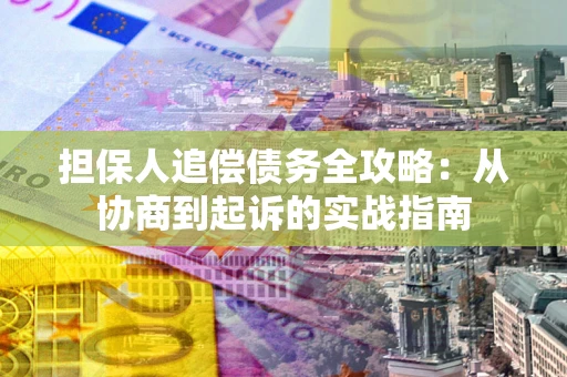 济南担保人追偿债务全攻略:从协商到起诉的实战指南 济南担保人追偿债务全攻略:从协商到起诉的实战指南