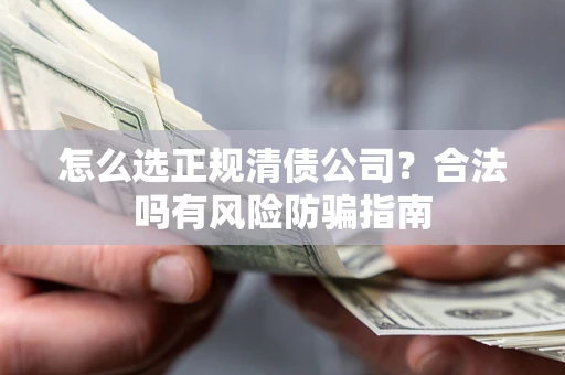 济南怎么选正规清债公司？合法吗有风险防骗指南