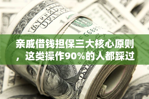 济南亲戚借钱担保三大核心原则，这类操作90%的人都踩过坑！附法院判决案例
