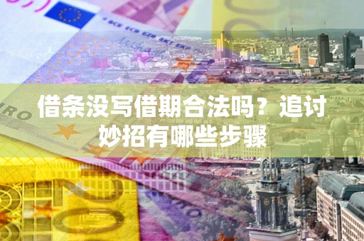 济南借条没写借期合法吗？追讨妙招有哪些步骤