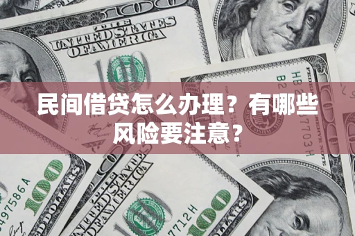 济南民间借贷怎么办理？有哪些风险要注意？