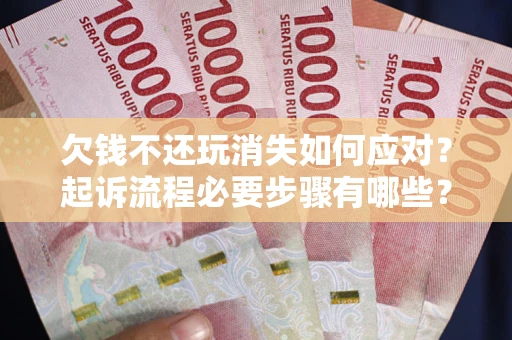 济南欠钱不还玩消失如何应对？起诉流程必要步骤有哪些？