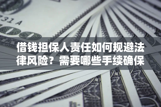 济南借钱担保人责任如何规避法律风险？需要哪些手续确保安全？