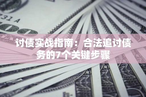 济南讨债实战指南：合法追讨债务的7个关键步骤