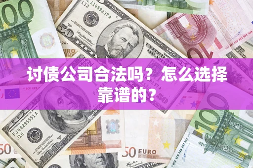 济南讨债公司合法吗？怎么选择靠谱的？