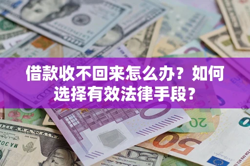 济南借款收不回来怎么办？如何选择有效法律手段？
