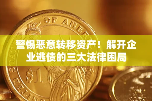 济南警惕恶意转移资产！解开企业逃债的三大法律困局