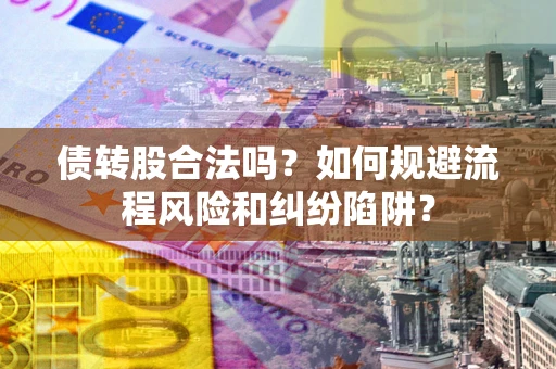济南债转股合法吗？如何规避流程风险和纠纷陷阱？