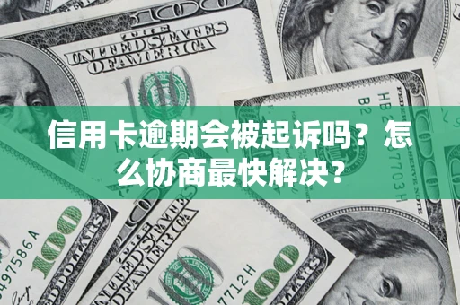 济南信用卡逾期会被起诉吗？怎么协商最快解决？