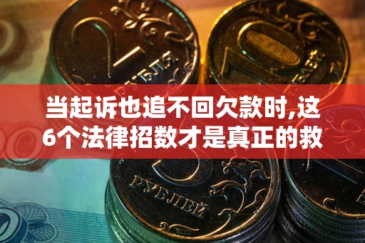 济南当起诉也追不回欠款时,这6个法律招数才是真正的救命稻草